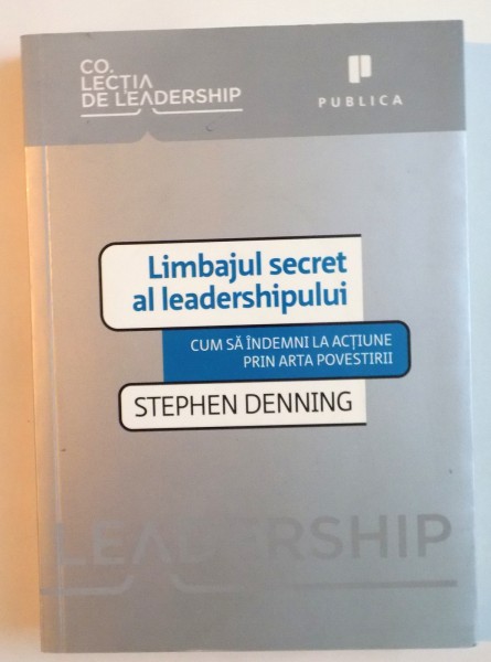 LIMBAJUL SECRET AL LEADERSHIPULUI, CUM SA INDEMNI LA ACTIUNE PRIN ARTA POVESTIRII de STEPHEN DENNING, 2010