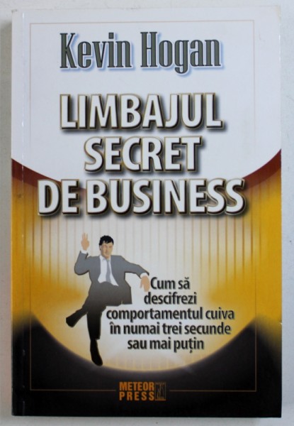 LIMBAJUL SECRET DE BUSINESS  - CUM SA DESCIFREZI COMPORTAMENTUL CUIVA IN NUMAI TREI SECUNDE SAU MAI PUTIN de KEVIN HOGAN , 2009
