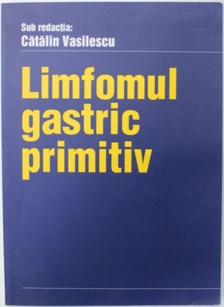 LIMFOMUL GASTRIC PRIMITIV sub redactia : CATALIN VASILESCU , 2002
