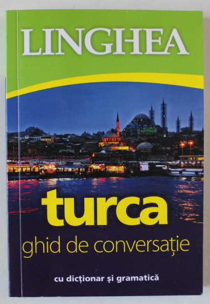 LINGHEA , TURCA , GHID DE CONVERSATIE CU DICTIONAR SI GRAMATICA , EDITIA A III - A , 2015