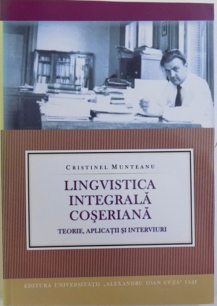 LINGVISTICA INTEGRALA COSERIANA  - TEORIE , APLICATII SI INTERVIURI de CRISTINEL MUNTEANU , 2012