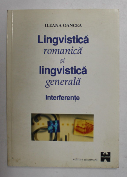 LINGVISTICA ROMANICA SI LINGVISTICA GENERALA - INTERFERENTE de ILEANA OANCEA , 1999