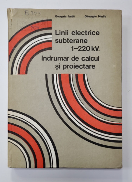 LINII ELECTRICE SUBTERANE 1 - 220 KV, - INDRUMAR DE CALCUL SI PROIECTARE de  GEORGETA IONITA si GHEORGHE MAZILU , 1990 , COTOR LIPIT CU SCOCI