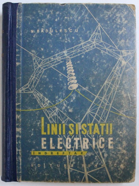 LINII SI STATII ELECTRICE - INDREPTAR de N. BADULESCU , 1962