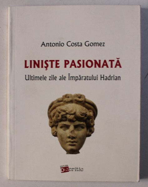 LINISTE PASIONATA - ULTIMELE ZILE ALE IMPARATULUI HADRIAN de ANTONIO COSTA GOMEZ , 2015