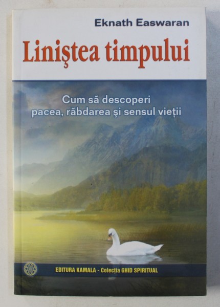 LINISTEA TIMPULUI - CUM SA DESOPERI PACEA , RABDAREA SI SENSUL VIETII de EKNETH EASWARAN , 2007
