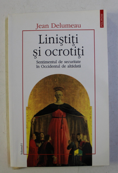 LINISTITI SI OCROTITI - SENTIMENTUL DE SECURITATE IN OCCIDENTUL DE ALTADATA de JEAN DELUMEAU , VOLUMUL I , 2004