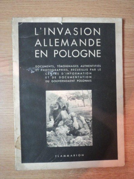 L'INVASION ALLEMANDE EN POLOGNE . DOCUMENTS , TEMOIGNAGES AUTHENTIFIES ET PHOTOGRAPHIES , RECUEILLIS PAR LE CENTRE D'INFORMATION ET DE DOCUMENTATION DU GOUVERNEMENT POLONAIS AVANT-PROPOS PAR EDOUARD HERRIOT , 1940