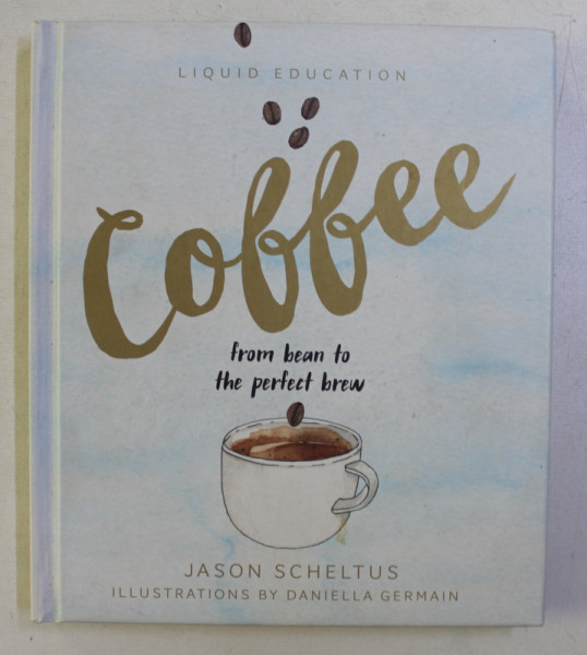 LIQUID EDUCATION - COFFEE , FROM BEAN TO THE PERFECT BREW by JASON SCHELTUS , 2016