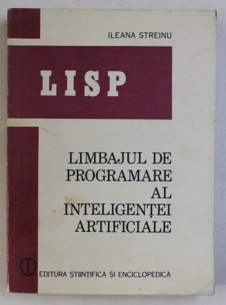 LISP - LIMBAJUL DE PROGRAMARE AL INTELIGENTEI ARTIFICIALE de ILEANA STREINU , 1986