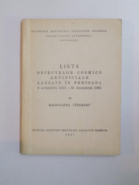LISTA OBIECTELOR COSMICE ARTIFICIALE LANSATE IN PERIOADA 4 OCTOMBRIE 1957 - 31 DECEMBRIE 1965 de MAGDALENA CIRSMARU  1967