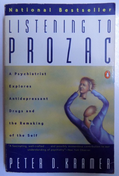 LISTENING  TO PROZAC  - A PSYCHIATRIST EXPLORES ANTIDEPRESSANT  DRUGS AND THE REMAKING OF THE SELF by PETER D. KRAMER , 1994