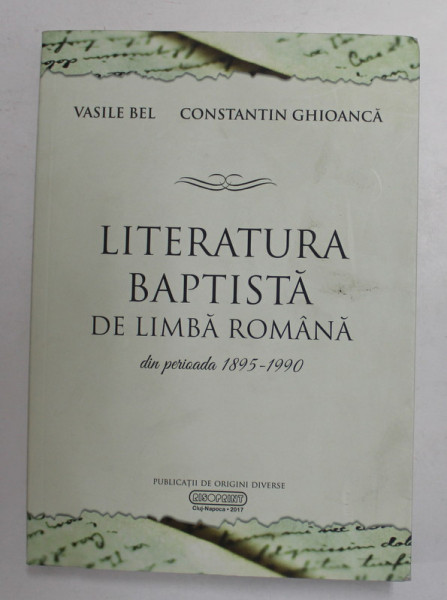 LITERATURA BAPTISTA DE LIMBA ROMANA , DIN PERIOADA 1895 - 1990 de VASILE BEL si CONSTANTIN GHIOANCA , 2018