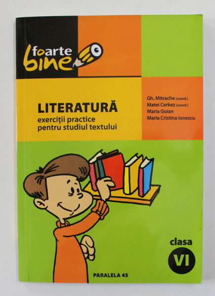 LITERATURA - EXERCITII PRACTICE PENTRU STUDIUL TEXTULUI , CLASA VI , coordonator GH. MITRACHE , 2005