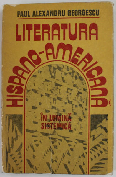 LITERATURA HISPANO - AMERICANA IN LUMINA SISTEMICA de PAUL ALEXANDRU GEORGESCU , 1979