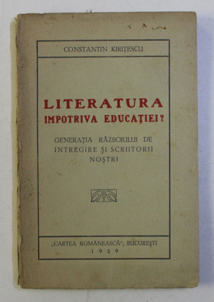 LITERATURA IMPOTRIVA EDUCATIEI ? - GENERATIA RAZBOIULUI DE INTREGIRE SI SCRIITORII NOSTRI de CONSTANTIN KIRITESCU , 1929