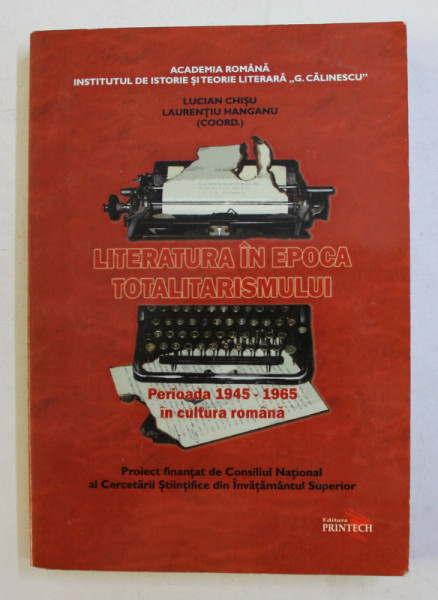 LITERATURA IN EPOCA TOTALITARISMULUI - PERIOADA 1945 - 1965 IN CULTURA ROMANA , coordonatori  LUCIAN CHISU si LAURENTIU HANGANU , 2008