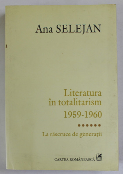 LITERATURA IN TOALITARISM 1959-1960,  VOLUMUL VI : LA RASCRUCE DE  GENERATII de ANA SELEJAN , 2014