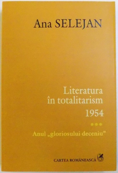 LITERATURA IN TOTALITARISM - 1954 - ANUL ''GLORIOSULUI DECENIU'', VOL. III de ANA SELEJAN, 2009