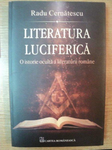 LITERATURA LUCIFERICA . O ISTORIE OCULTA A LITERATURII ROMANE de RADU CERNATESCU , 2010