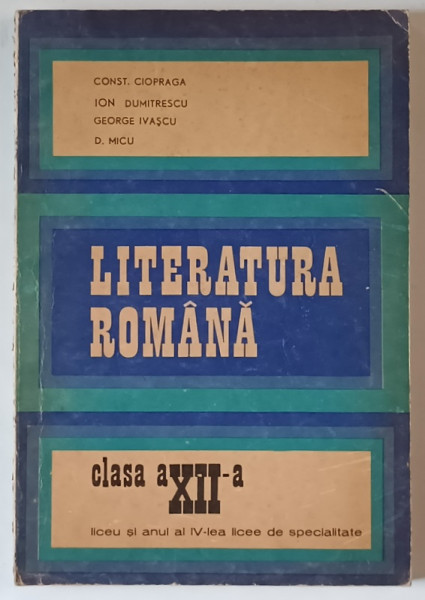 LITERATURA ROMANA , CLASA A XII - A , LICEU SI ANUL IV DE SPECIALITATE de CONSTANTIN CIOPRAGA ... D. MICU , 1969