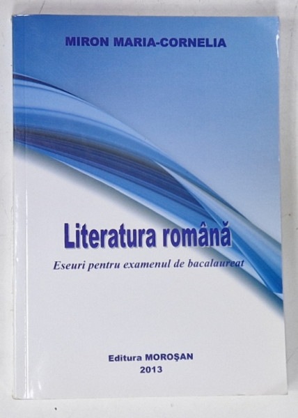 LITERATURA ROMANA , ESEURI PENTRU EXAMENUL DE BACALAUREAT de MIRON MARIA - CORNELIA , 2013