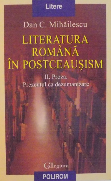 LITERATURA ROMANA IN POSTCEAUSISM de DAN C. MIHAILESCU 2006