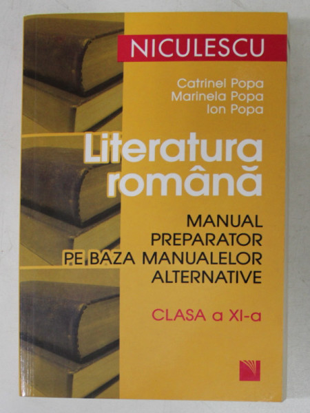 LITERATURA ROMANA  - MANUAL PREPARATOR PE BAZA MANUALELOR ALTERNATIVE , CLASA A XI -A de CATRINEL POPA ..ION POPA , 2008