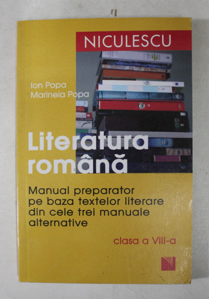 LITERATURA ROMANA  - MANUAL PREPARATOR PE BAZA TEXTELOR LITERARE DIN CELE TREI MANUALE ALTERNATIVE de ION POPA si MARINELA POPA , CLASA A VIII - A de ION POPA si MARINELA POPA , 2008