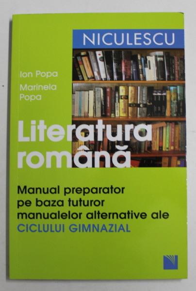 LITERATURA ROMANA , MANUAL PREPARATOR PE BAZA TUTUROR MANUALELOR ALTERNATIVE ALE CICLULUI GIMNAZIAL de ION POPA si MARINELA POPA , 2017