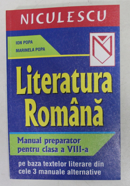 LITERATURA ROMANA - MANUAL PREPARATOR PENTRU CLASA A VIII -A PE BAZA TEXTELOR LITERARE DIN CELE 3 MANUALE ALTERNATIVE de ION POPA si MARINELA POPA , 2006