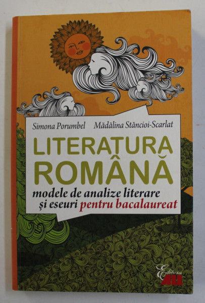 LITERATURA ROMANA - MODELE DE ANALIZE LITERARE SI ESEURI PENTRU BACALAUREAT de SIMONA PORUMBEL si MADALINA STANCIOI - SCARLAT , 2015