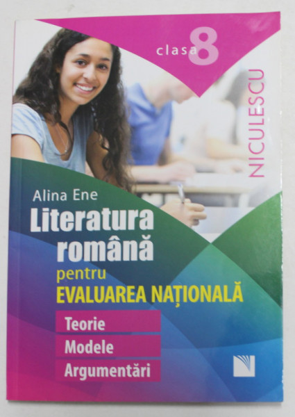 LITERATURA ROMANA PENTRU EVALUAREA NATIONALA - TEORIE , MODELE , ARGUMENTARI de ALINA ENE , CLASA A - VIII -A , 2016