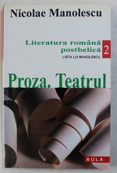 LITERATURA ROMANA POSTBELICA  - LISTA LUI MANOLESCU M , VOLUMUL II - PROZA , TEATRUL de NICOLAE MANOLESCU , 2001