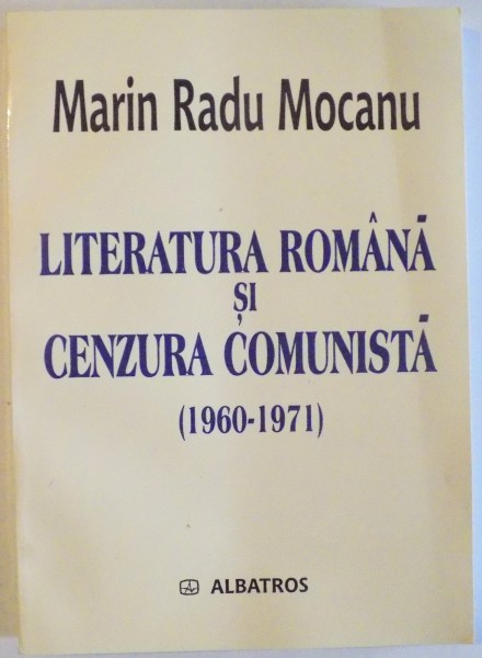 LITERATURA ROMANA SI CENZURA COMUNISTA ( 1960- 1971) de MARIN RADU MOCANU , 2003