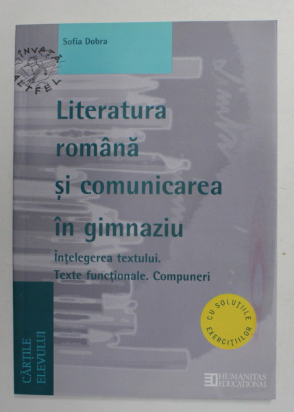 LITERATURA ROMANA SI COMUNICAREA IN GIMNAZIU , INTELEGEREA TEXTULUI . TEXTE FUNCTIONALE . COMPUNERI de SOFIA DOBRA , 2007