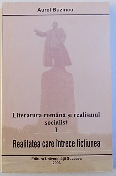 LITERATURA ROMANA SI REALISMUL SOCIALIST ( 1944- 1965 ) VOL. I . REALITATEA CARE INTRECE FICTIUNEA de AUREL BUZINCU , 2003