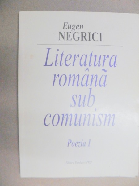 LITERATURA ROMANA SUB COMUNISM . POEZIA I - -EUGEN NEGRICI  2003
