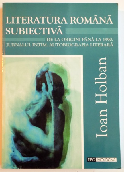 LITERATURA ROMANA SUBIECTIVA DE LA ORIGINI PANA LA 1990 , JURNALUL INTIM , AUTOBIOGRAFIA LITERARA de ION HOLBAN , 2007