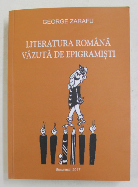 LITERATURA ROMANA VAZUTA DE EPIGRAMISTI 1860 -2016 , editie ingrijita de GEORGE ZARAFU , 2017, EXEMPLAR SEMNAT *