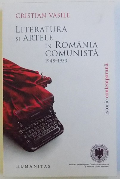 LITERATURA SI ARTELE IN ROMANIA COMUNISTA 1948 - 1953 de CRISTIAN VASILE , 2010