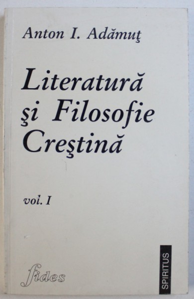LITERATURA SI FILOSOFIE CRESTINA , VOL. I : SECOLELE I - VIII  de ANTON I . ADAMUT , 1997