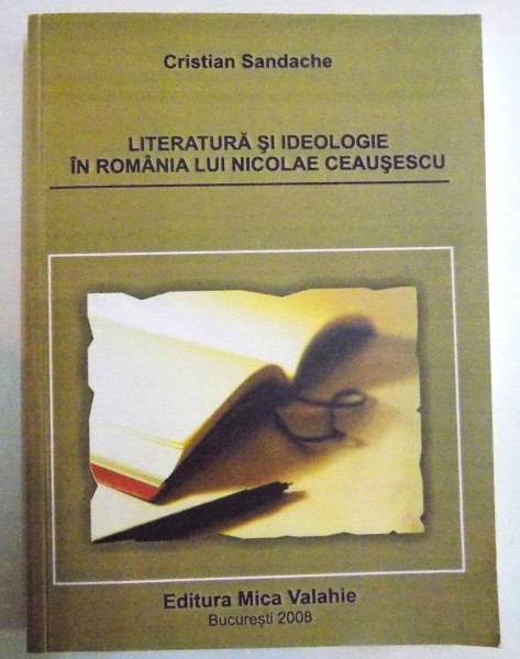 LITERATURA SI IDEOLOGIE IN ROMANA LUI NICOLAE CEAUSESCU de CRISTIAN SANDACHE , 2008