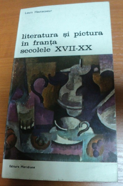 LITERATURA SI PICTURA IN FRANTA SECOLUL AL XVII-XX-LEA-LOUIS HAUTECOEUR,BUCURESTI 1982
