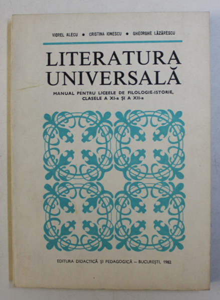 LITERATURA UNIVERSALA  - MANUAL PENTRU LICEELE DE FILOLOGIE - ISTORIE , CLASELE A XI -A si A XII - A de VIOREL ALECU ...GHEORGHE LAZARESCU , 1982