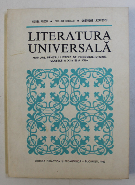 LITERATURA UNIVERSALA  - MANUAL PENTRU LICEELE DE FILOLOGIE - ISTORIE , CLASELE A XI -A si A XII - A de VIOREL ALECU ...GHEORGHE LAZARESCU , 1982