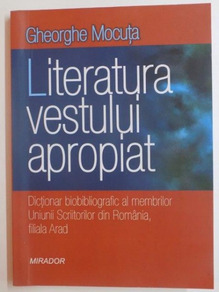 LITERATURA VESTULUI APROPIAT , DICTIONAR BIOBIBLIOGRAFIC AL MEMBRILOR UNIUNII SCRIITORILOR DIN ROMANIA , FILIALA ARAD 2013