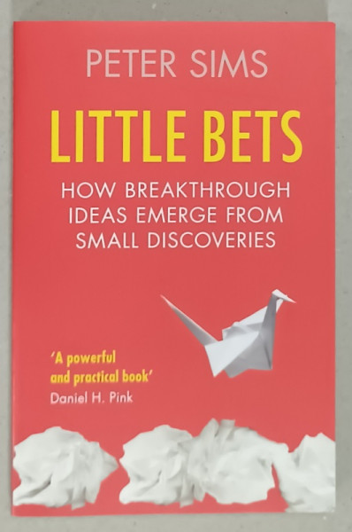 LITTLE BETS , HOW BREAKTHROUGH IDEAS EMERGE FROM SMALL DISCOVERIES by PETER SIMS , 2011