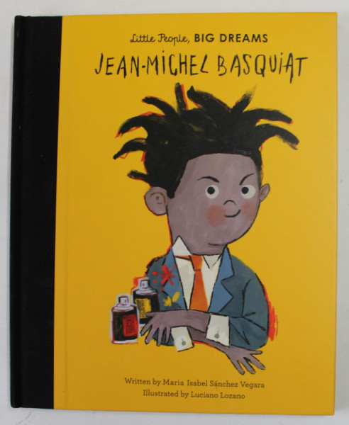 LITTLE PEOPLE , BIG DREAMS : JEAN - MICHEL BASQUIAT , written by MARIA IZABEL SANCHEZ VEGARA , illustrated by LUCIANO LOZANO , 2020
