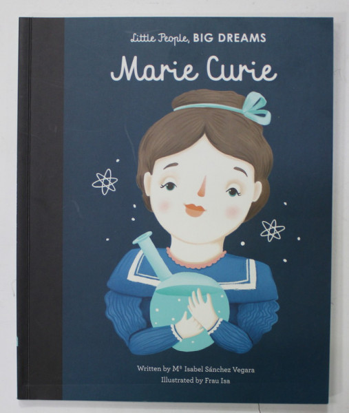 LITTLE PEOPLE , BIG DREAMS : MARIE CURIE  by ISABEL SANCHEZ VEGARA , illustrated by FRAU ISA  , 2017